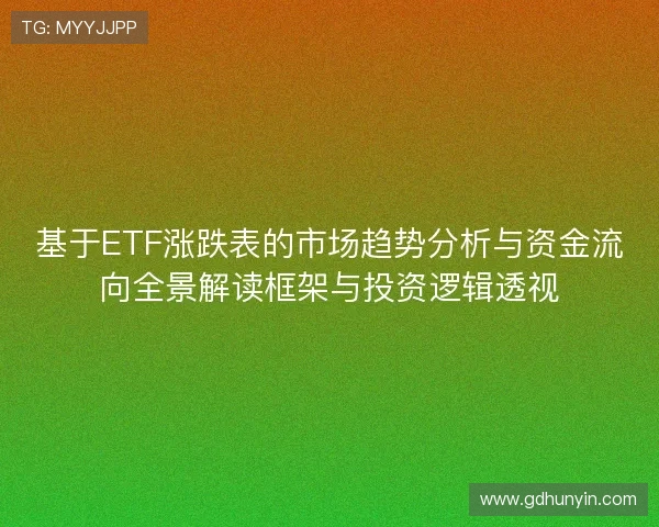 基于ETF涨跌表的市场趋势分析与资金流向全景解读框架与投资逻辑透视